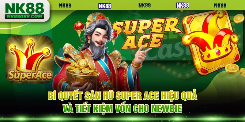 Bí quyết săn hũ Super ACE hiệu quả và tiết kiệm vốn cho newbie
