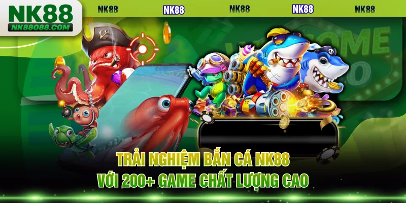 Trải nghiệm bắn cá NK88 với 200+ game chất lượng cao